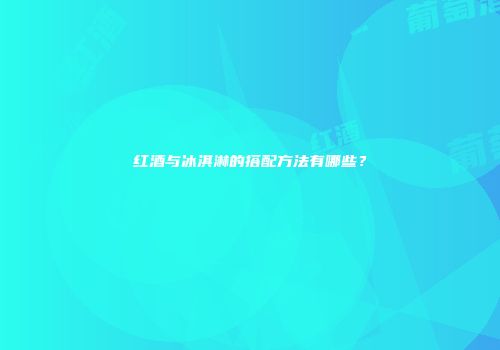 红酒与冰淇淋的搭配方法有哪些？