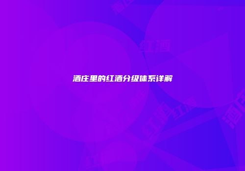 酒庄里的红酒分级体系详解
