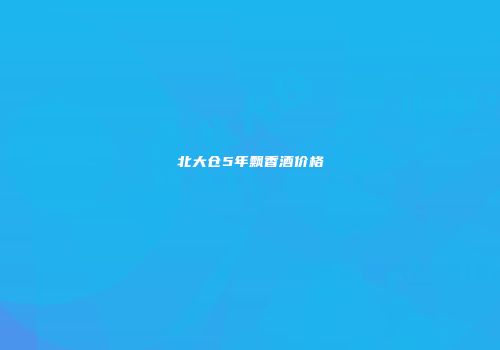 北大仓5年飘香酒价格