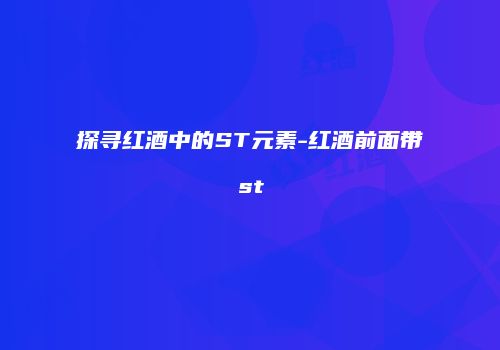探寻红酒中的ST元素-红酒前面带st