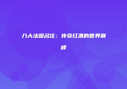 八大法国名庄：传奇红酒的世界巅峰