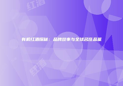 有机红酒探秘：品牌故事与全球名庄品鉴