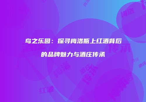 鸟之乐园：探寻梅洛瓶上红酒背后的品牌魅力与酒庄传承