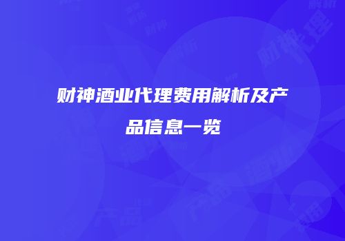 财神酒业代理费用解析及产品信息一览