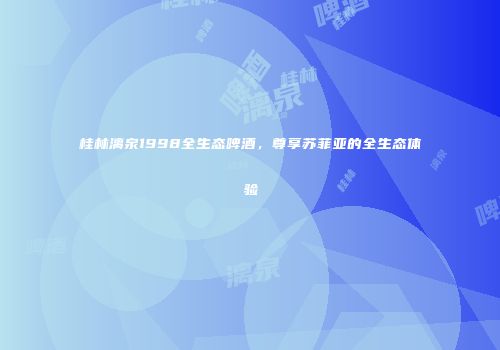 桂林漓泉1998全生态啤酒，尊享苏菲亚的全生态体验