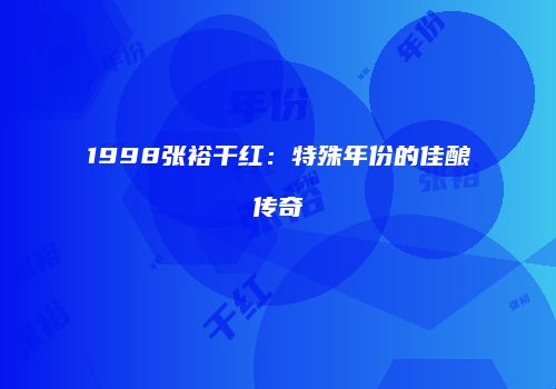 1998张裕干红：特殊年份的佳酿传奇