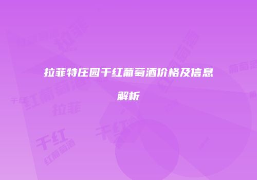 拉菲特庄园干红葡萄酒价格及信息解析