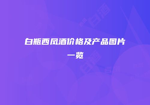 白瓶西凤酒价格及产品图片一览