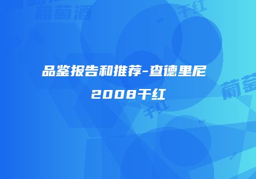 品鉴报告和推荐-查德里尼 2008干红