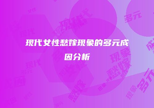 现代女性愁嫁现象的多元成因分析