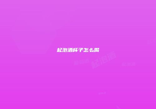 起泡酒杯子怎么喝