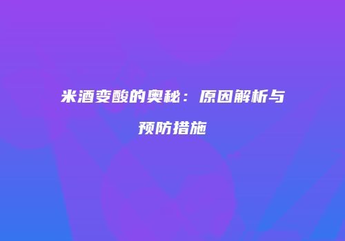 米酒变酸的奥秘：原因解析与预防措施