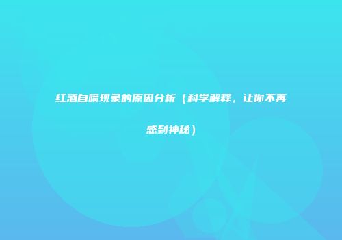 红酒自喷现象的原因分析（科学解释，让你不再感到神秘）