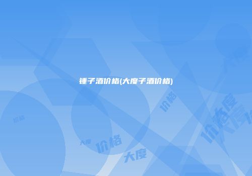 锺子酒价格(大度子酒价格)