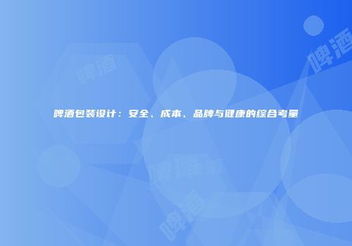 啤酒包装设计：安全、成本、品牌与健康的综合考量