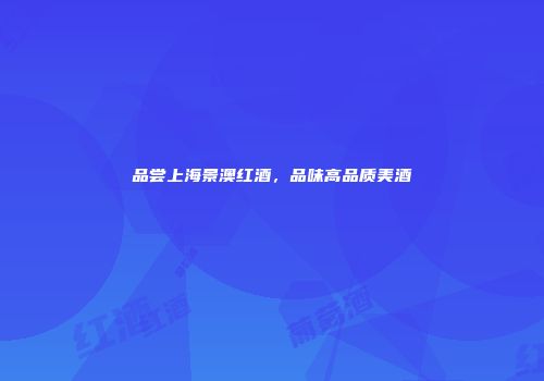 品尝上海景澳红酒，品味高品质美酒