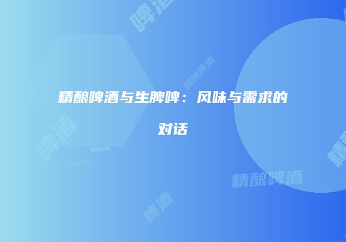 精酿啤酒与生脾啤：风味与需求的对话