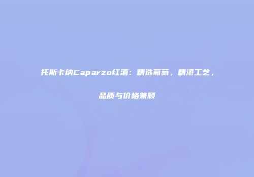 托斯卡纳Caparzo红酒：精选葡萄，精湛工艺，品质与价格兼顾
