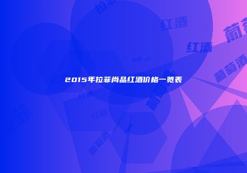 2015年拉菲尚品红酒价格一览表