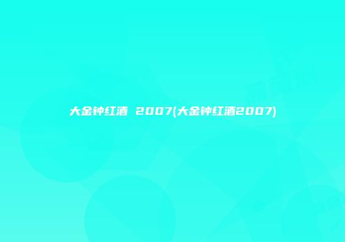 大金钟红酒 2007(大金钟红酒2007)