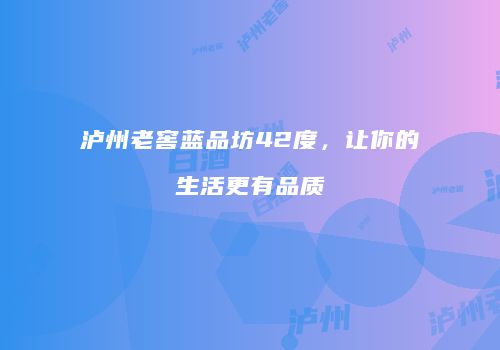 泸州老窖蓝品坊42度，让你的生活更有品质
