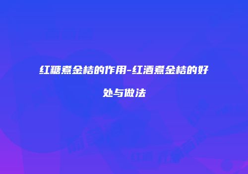 红糖煮金桔的作用-红酒煮金桔的好处与做法