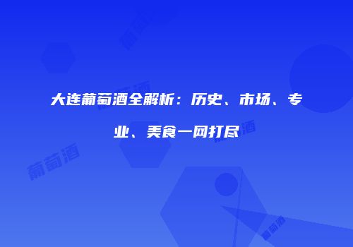 大连葡萄酒全解析：历史、市场、专业、美食一网打尽
