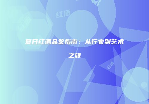 夏日红酒品鉴指南：从行家到艺术之旅