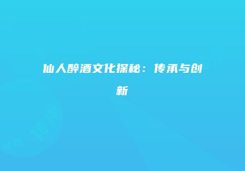 仙人醉酒文化探秘：传承与创新