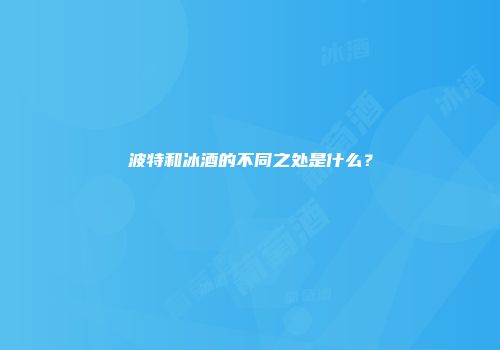 波特和冰酒的不同之处是什么？