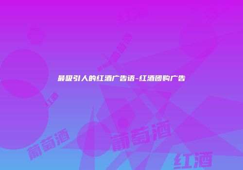 最吸引人的红酒广告语-红酒团购广告