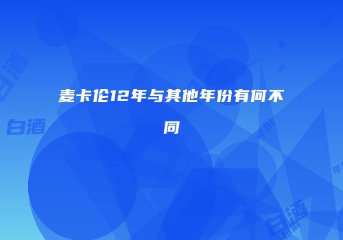 麦卡伦12年与其他年份有何不同
