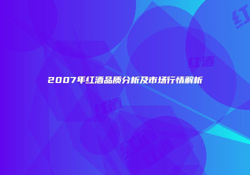 2007年红酒品质分析及市场行情解析