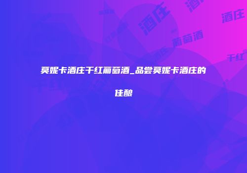 莫妮卡酒庄干红葡萄酒_品尝莫妮卡酒庄的佳酿