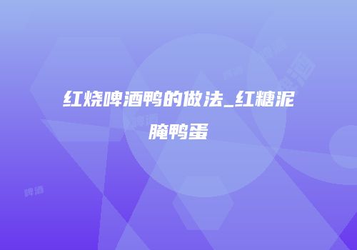 红烧啤酒鸭的做法_红糖泥腌鸭蛋