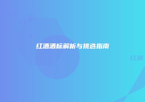 红酒酒标解析与挑选指南