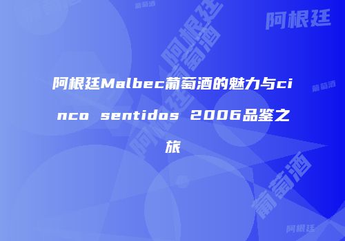 阿根廷Malbec葡萄酒的魅力与cinco sentidos 2006品鉴之旅