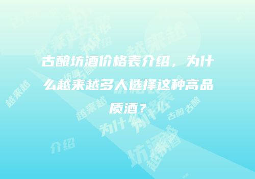 古酿坊酒价格表介绍，为什么越来越多人选择这种高品质酒？