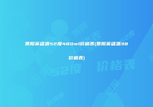 景阳英雄酒52度480ml价格表(景阳英雄酒38价格表)