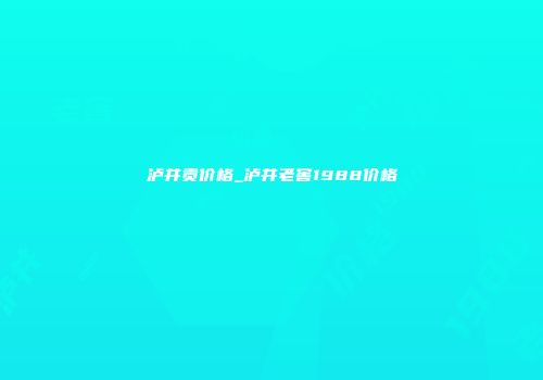 泸井贡价格_泸井老窖1988价格