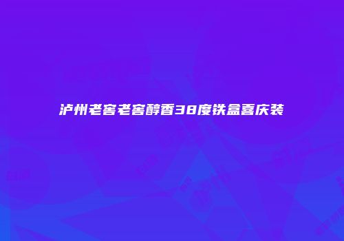 泸州老窖老窖醇香38度铁盒喜庆装