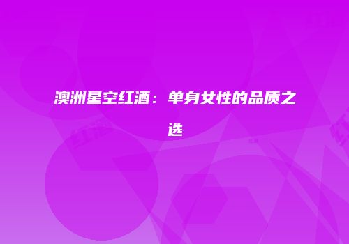 澳洲星空红酒：单身女性的品质之选