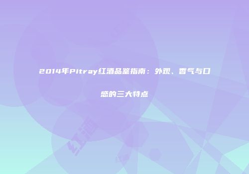2014年Pitray红酒品鉴指南：外观、香气与口感的三大特点