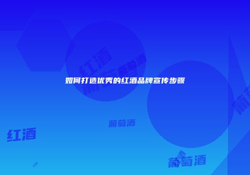 如何打造优秀的红酒品牌宣传步骤