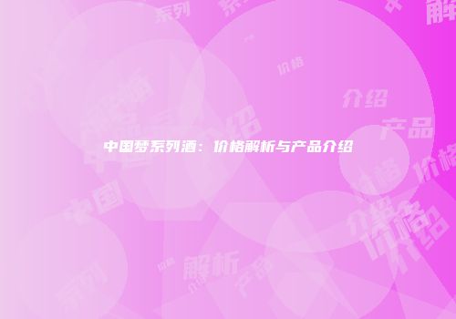 中国梦系列酒：价格解析与产品介绍