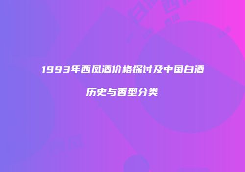 1993年西凤酒价格探讨及中国白酒历史与香型分类