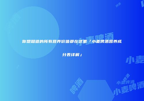 你想知道的所有营养价值都在这里「小麦啤酒营养成分表详解」