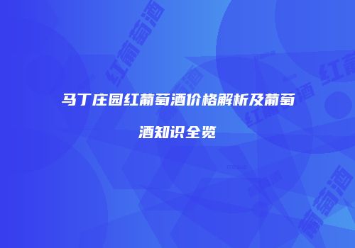 马丁庄园红葡萄酒价格解析及葡萄酒知识全览