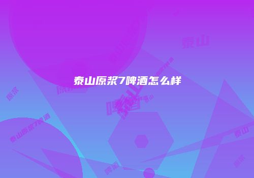 泰山原浆7啤酒怎么样