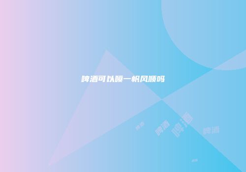 啤酒可以喷一帆风顺吗